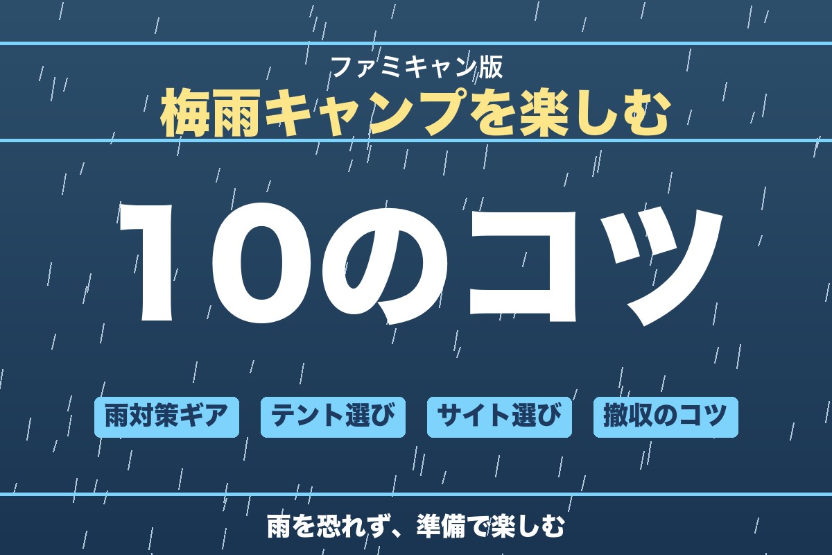 梅雨キャンプを楽しむ10のコツとファミキャン雨対策ガイド